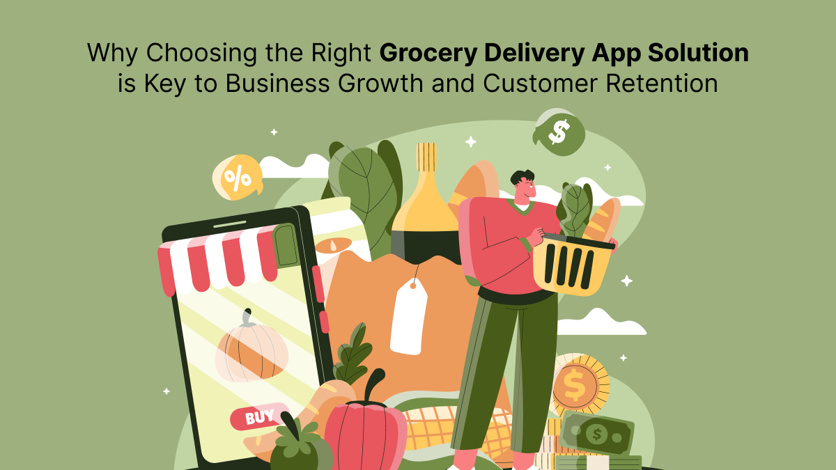Why Choosing the Right Grocery Delivery App Solution is Key to Business Growth and Customer Retention